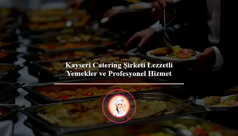 kayseri catering şirketi lezzetli yemekler ve profesyonel hizmet nejla hanımın mutfağı