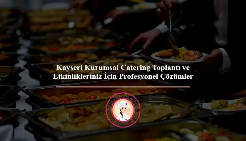 Kayseri Kurumsal Catering: Toplantı ve Etkinlikleriniz İçin Profesyonel Çözümler
